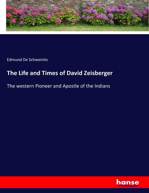 The Life and Times of David Zeisberger: The western Pioneer and Apostle of the Indians