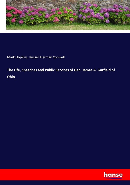 The Life, Speeches and Public Services of Gen. James A. Garfield of Ohio