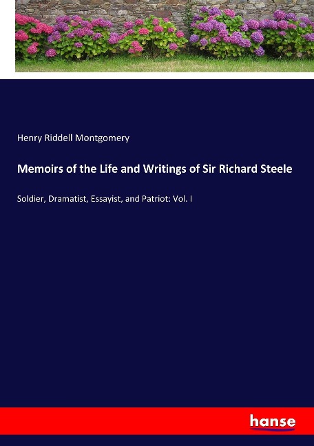 Memoirs of the Life and Writings of Sir Richard Steele: Soldier, Dramatist, Essayist, and Patriot: Vol. I