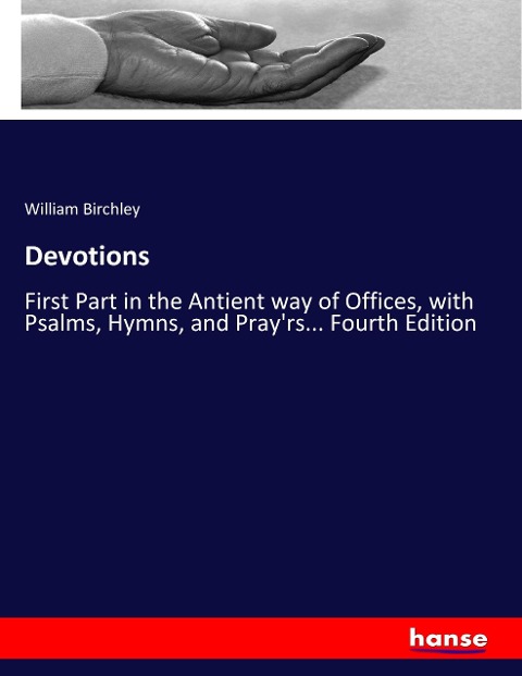 Devotions: First Part in the Antient way of Offices, with Psalms, Hymns, and Prayrs... Fourth Edition