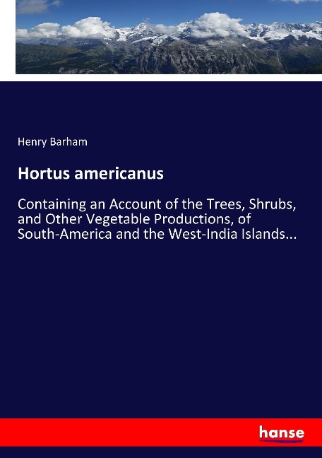 Hortus americanus: Containing an Account of the Trees, Shrubs, and Other Vegetable Productions, of South-America and the West-India Islands...