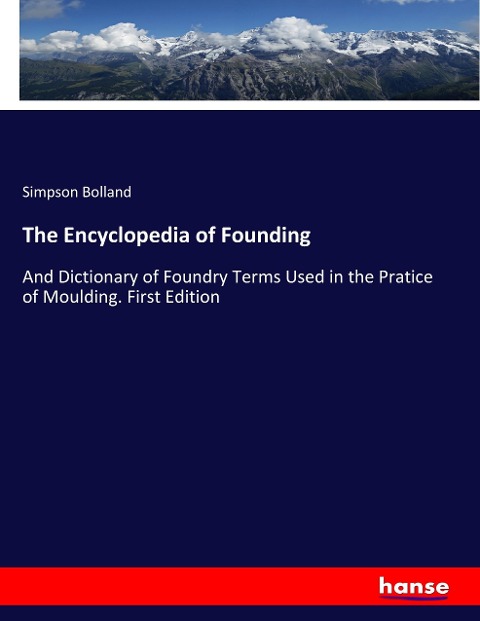 The Encyclopedia of Founding: And Dictionary of Foundry Terms Used in the Pratice of Moulding. First Edition