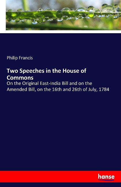 Two Speeches in the House of Commons: On the Original East-India Bill and on the Amended Bill, on the 16th and 26th of July, 1784
