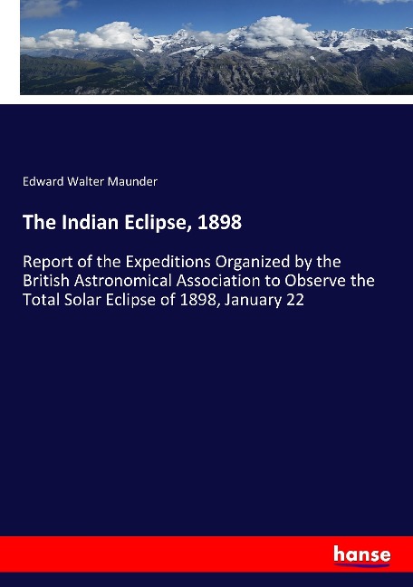 The Indian Eclipse, 1898: Report of the Expeditions Organized by the British Astronomical Association to Observe the Total Solar Eclipse of 1898, January 22