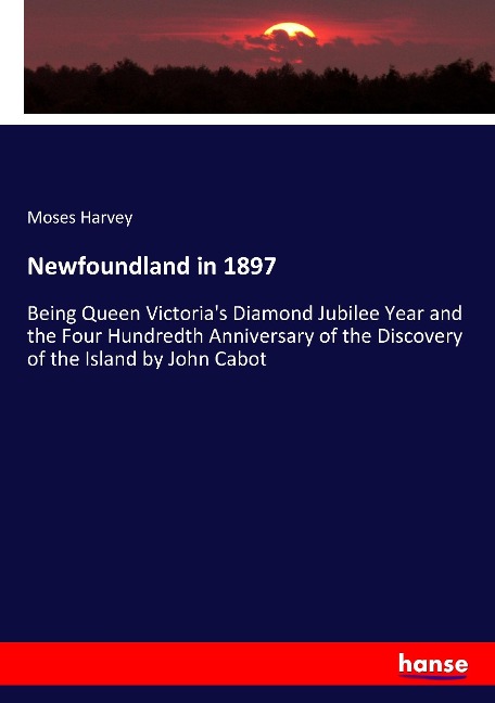 Newfoundland in 1897: Being Queen Victoria's Diamond Jubilee Year and the Four Hundredth Anniversary of the Discovery of the Island by John Cabot
