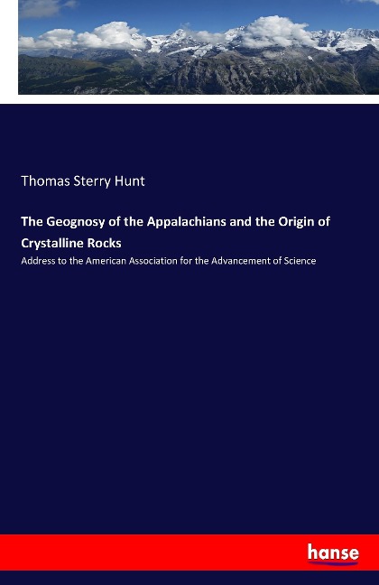 The Geognosy of the Appalachians and the Origin of Crystalline Rocks: Address to the American Association for the Advancement of Science