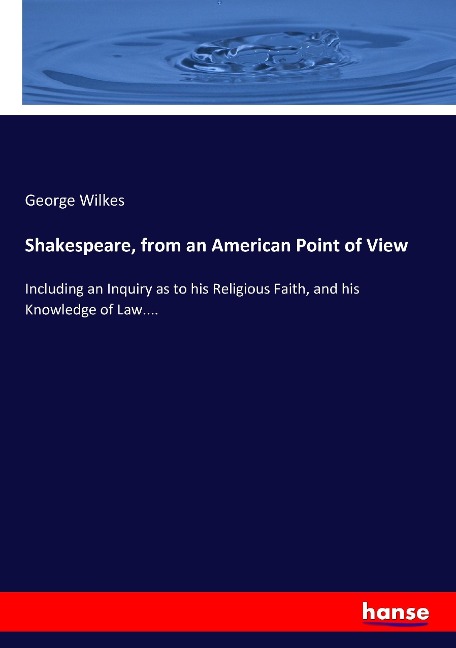 Shakespeare, from an American Point of View: Including an Inquiry as to his Religious Faith, and his Knowledge of Law....
