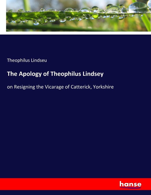 The Apology of Theophilus Lindsey: on Resigning the Vicarage of Catterick, Yorkshire