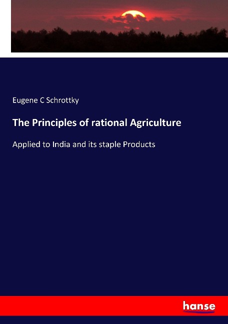 The Principles of rational Agriculture: Applied to India and its staple Products