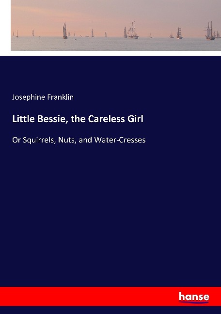 Little Bessie, the Careless Girl: Or Squirrels, Nuts, and Water-Cresses