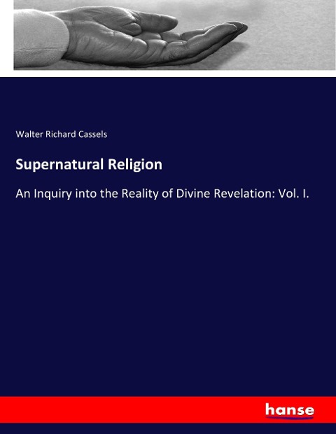 Supernatural Religion: An Inquiry into the Reality of Divine Revelation: Vol. I.
