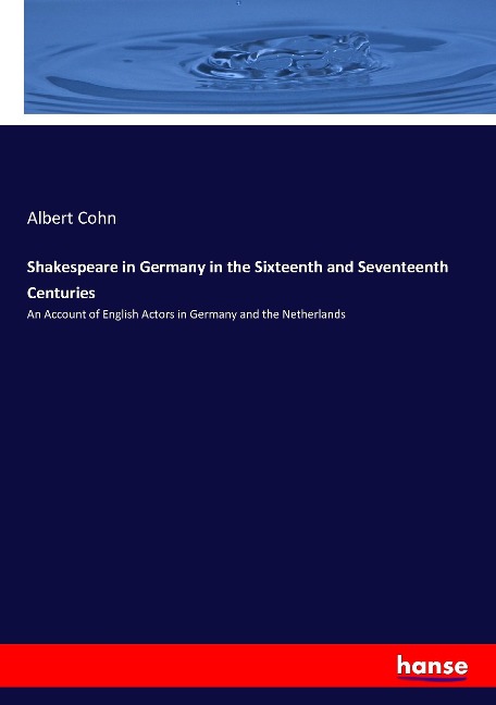 Shakespeare in Germany in the Sixteenth and Seventeenth Centuries: An Account of English Actors in Germany and the Netherlands