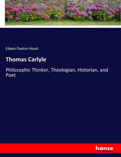 Thomas Carlyle: Philosophic Thinker, Theologian, Historian, and Poet