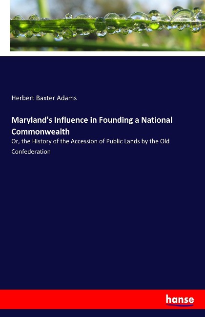 Maryland's Influence in Founding a National Commonwealth: Or, the History of the Accession of Public Lands by the Old Confederation