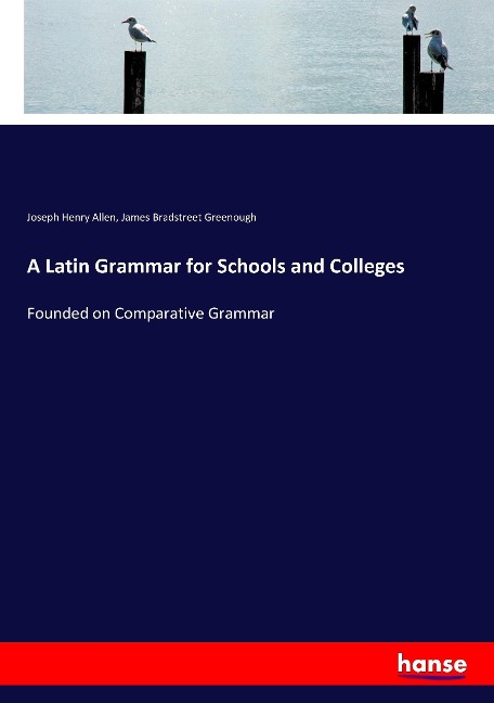 A Latin Grammar for Schools and Colleges: Founded on Comparative Grammar