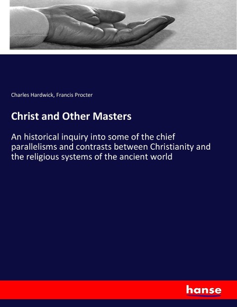 Christ and Other Masters: An historical inquiry into some of the chief parallelisms and contrasts between Christianity and the religious systems of the ancient world