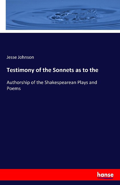 Testimony of the Sonnets as to the: Authorship of the Shakespearean Plays and Poems