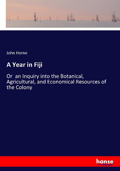 A Year in Fiji: Or  an Inquiry into the Botanical, Agricultural, and Economical Resources of the Colony