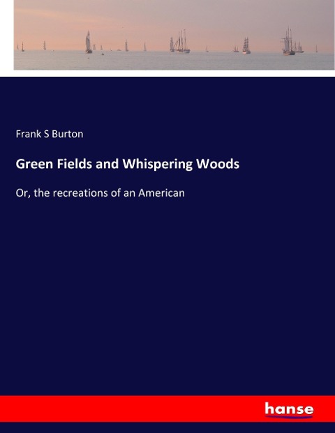 Green Fields and Whispering Woods: Or, the recreations of an American
