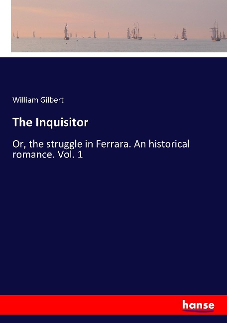 The Inquisitor: Or, the struggle in Ferrara. An historical romance. Vol. 1