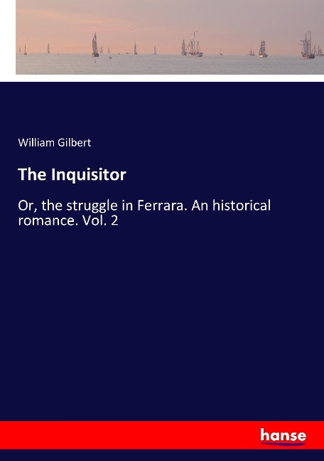 The Inquisitor: Or, the struggle in Ferrara. An historical romance. Vol. 2