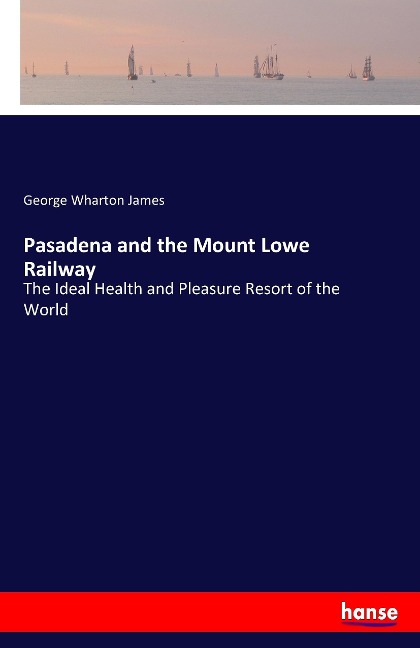 Pasadena and the Mount Lowe Railway: The Ideal Health and Pleasure Resort of the World