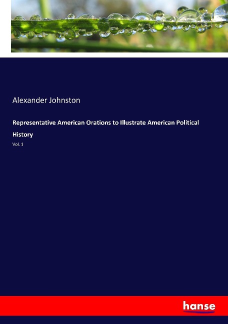 Representative American Orations to Illustrate American Political History: Vol. 1