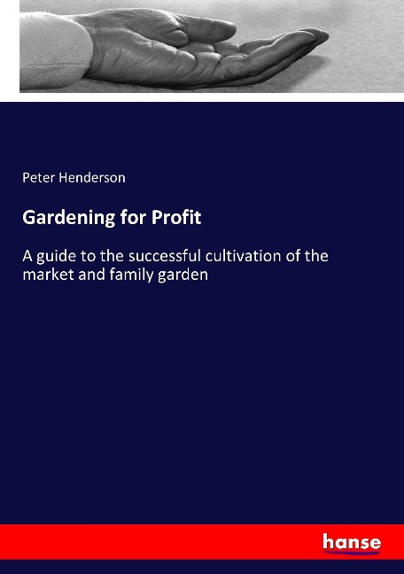 Gardening for Profit: A guide to the successful cultivation of the market and family garden