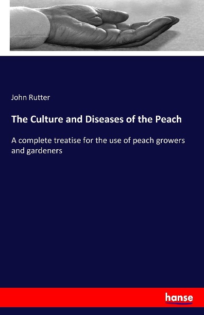 The Culture and Diseases of the Peach: A complete treatise for the use of peach growers and gardeners