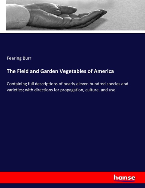 The Field and Garden Vegetables of America: Containing full descriptions of nearly eleven hundred species and varieties; with directions for propagation, culture, and use