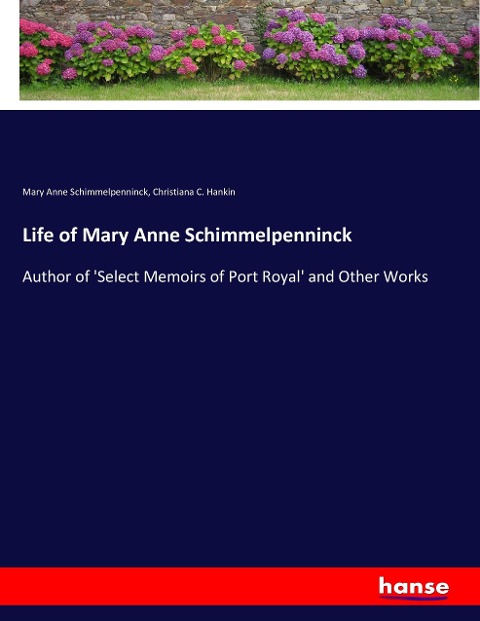 Life of Mary Anne Schimmelpenninck: Author of Select Memoirs of Port Royal and Other Works