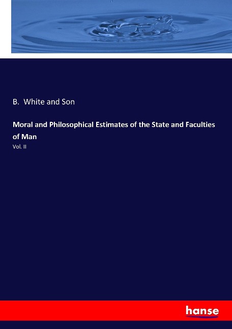Moral and Philosophical Estimates of the State and Faculties of Man: Vol. II