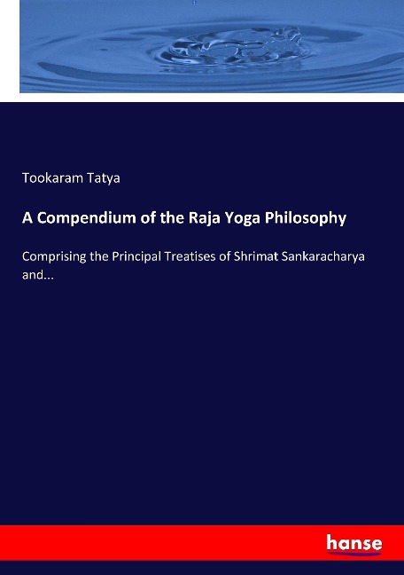 A Compendium of the Raja Yoga Philosophy: Comprising the Principal Treatises of Shrimat Sankaracharya and...