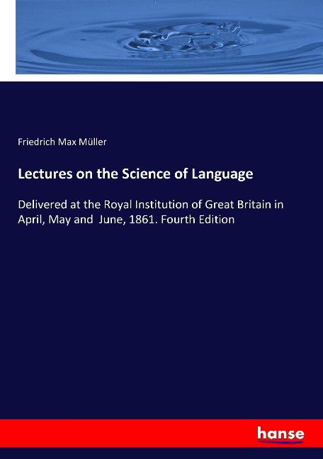 Lectures on the Science of Language: Delivered at the Royal Institution of Great Britain in April, May and  June, 1861. Fourth Edition