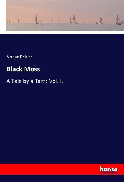 Black Moss: A Tale by a Tarn: Vol. I.