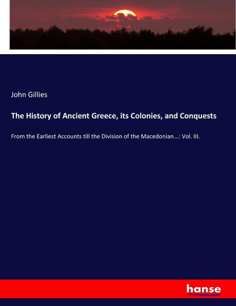 The History of Ancient Greece, its Colonies, and Conquests: From the Earliest Accounts till the Division of the Macedonian...: Vol. III.