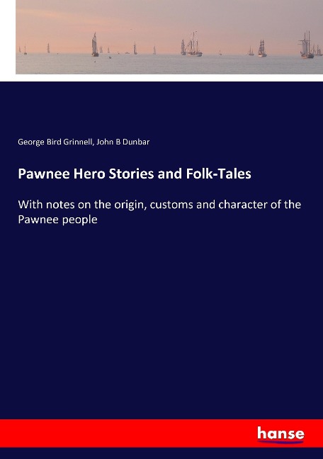Pawnee Hero Stories and Folk-Tales: With notes on the origin, customs and character of the Pawnee people