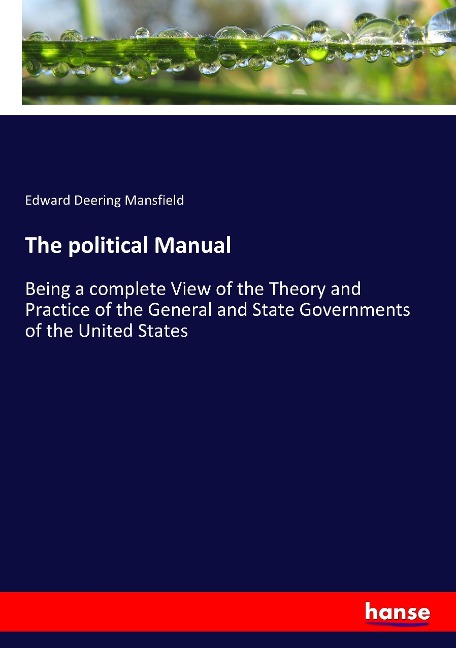 The political Manual: Being a complete View of the Theory and Practice of the General and State Governments of the United States