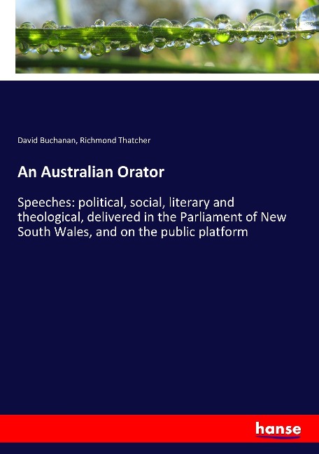 An Australian Orator: Speeches: political, social, literary and theological, delivered in the Parliament of New South Wales, and on the public platform