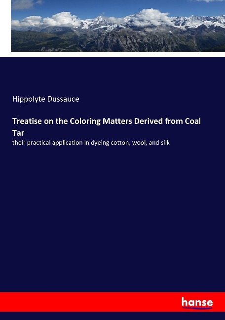Treatise on the Coloring Matters Derived from Coal Tar: their practical application in dyeing cotton, wool, and silk