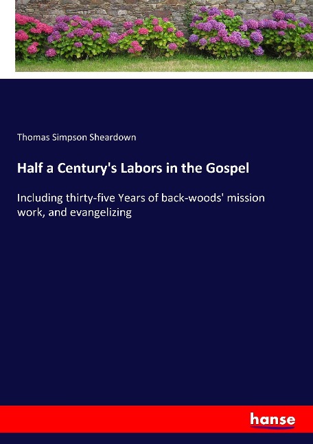 Half a Centurys Labors in the Gospel: Including thirty-five Years of back-woods mission work, and evangelizing