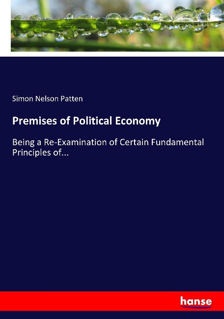 Premises of Political Economy: Being a Re-Examination of Certain Fundamental Principles of...