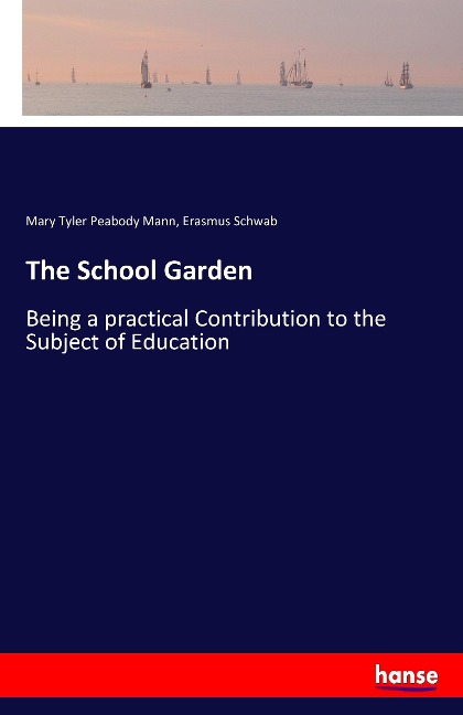 The School Garden: Being a practical Contribution to the Subject of Education