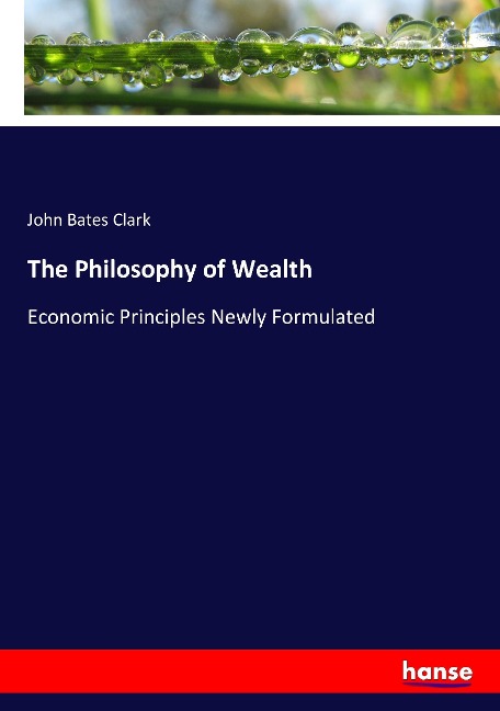 The Philosophy of Wealth: Economic Principles Newly Formulated