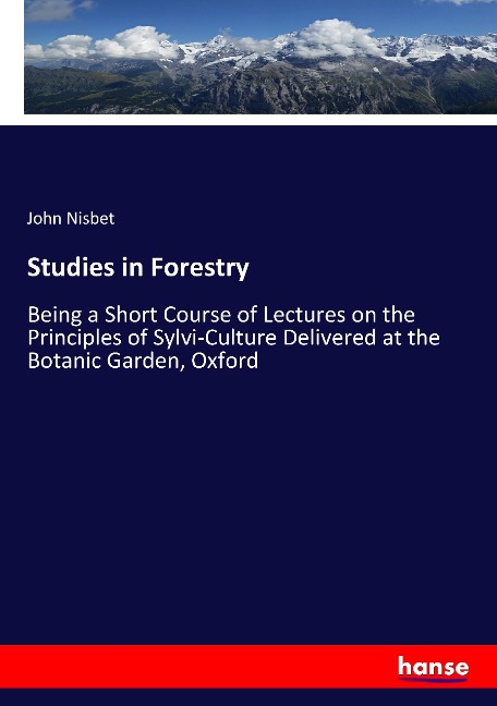 Studies in Forestry: Being a Short Course of Lectures on the Principles of Sylvi-Culture Delivered at the Botanic Garden, Oxford