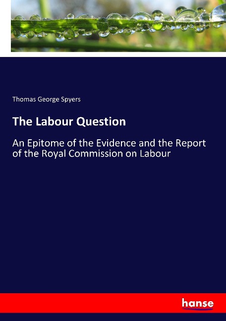 The Labour Question: An Epitome of the Evidence and the Report of the Royal Commission on Labour