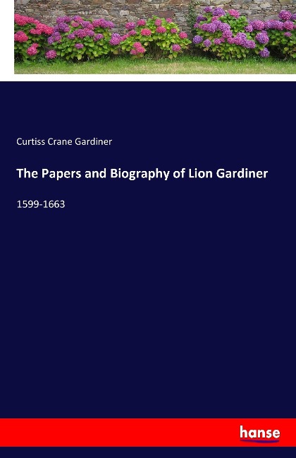 The Papers and Biography of Lion Gardiner: 1599-1663