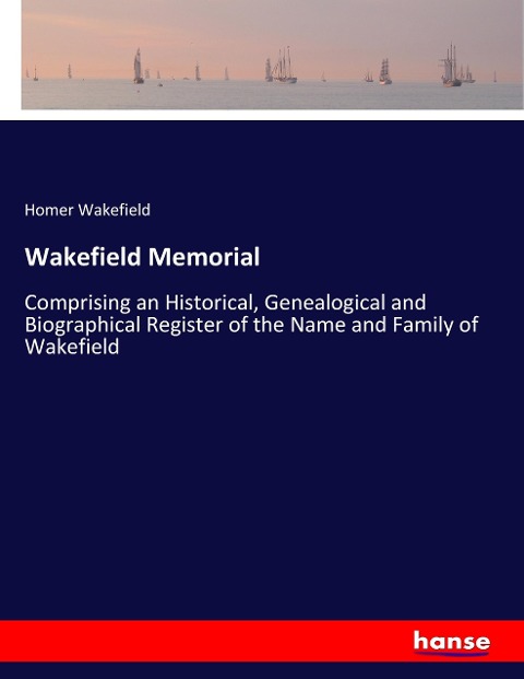 Wakefield Memorial: Comprising an Historical, Genealogical and Biographical Register of the Name and Family of Wakefield
