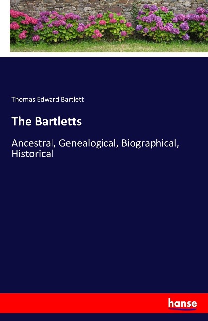 The Bartletts: Ancestral, Genealogical, Biographical, Historical