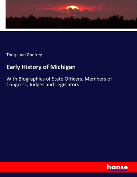 Early History of Michigan: With Biographies of State Officers, Members of Congress, Judges and Legislators
